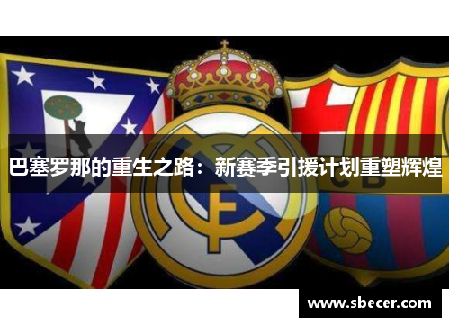 巴塞罗那的重生之路：新赛季引援计划重塑辉煌
