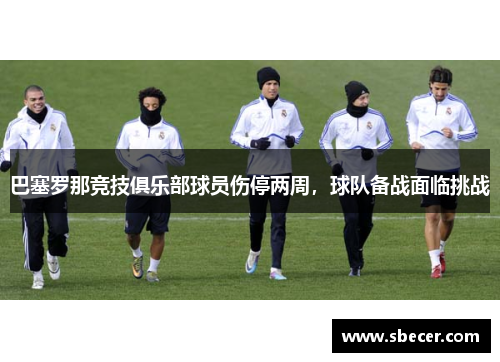 巴塞罗那竞技俱乐部球员伤停两周，球队备战面临挑战