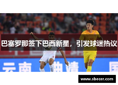 巴塞罗那签下巴西新星，引发球迷热议