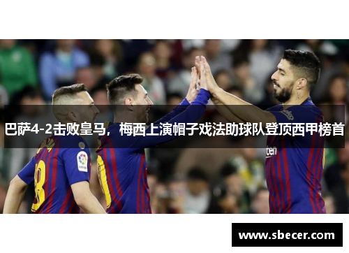 巴萨4-2击败皇马，梅西上演帽子戏法助球队登顶西甲榜首
