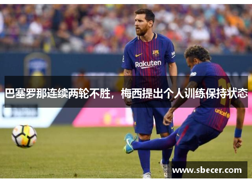 巴塞罗那连续两轮不胜，梅西提出个人训练保持状态