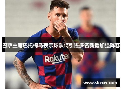巴萨主席巴托梅乌表示球队将引进多名新援加强阵容