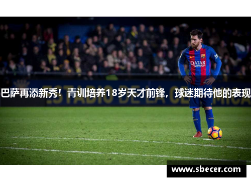 巴萨再添新秀！青训培养18岁天才前锋，球迷期待他的表现