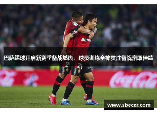 巴萨踢球开启新赛季备战燃热，球员训练全神贯注备战豪取佳绩