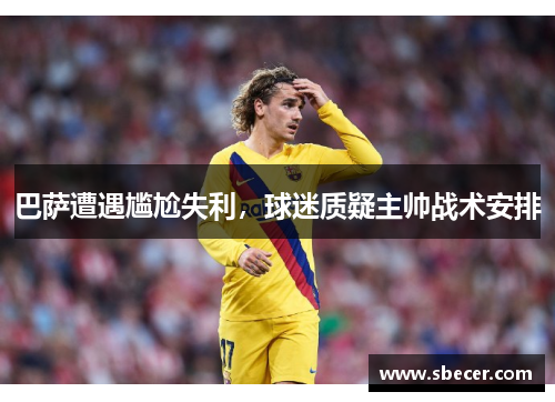 巴萨遭遇尴尬失利，球迷质疑主帅战术安排