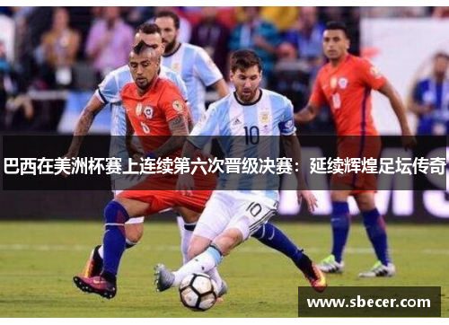 巴西在美洲杯赛上连续第六次晋级决赛：延续辉煌足坛传奇