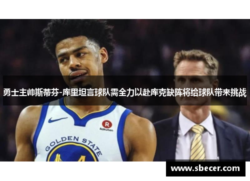 勇士主帅斯蒂芬-库里坦言球队需全力以赴库克缺阵将给球队带来挑战